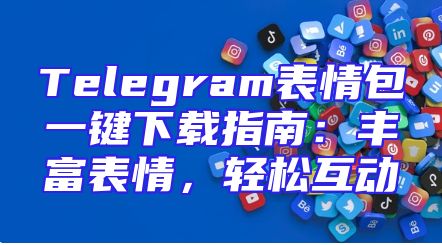 Telegram表情包一键下载指南：丰富表情，轻松互动