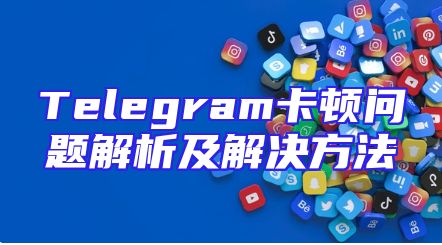 Telegram卡顿问题解析及解决方法