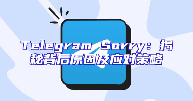Telegram Sorry：揭秘背后原因及应对策略