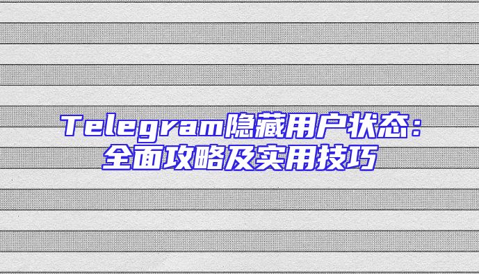 Telegram隐藏用户状态：全面攻略及实用技巧