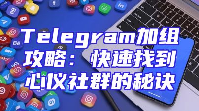Telegram加组攻略：快速找到心仪社群的秘诀