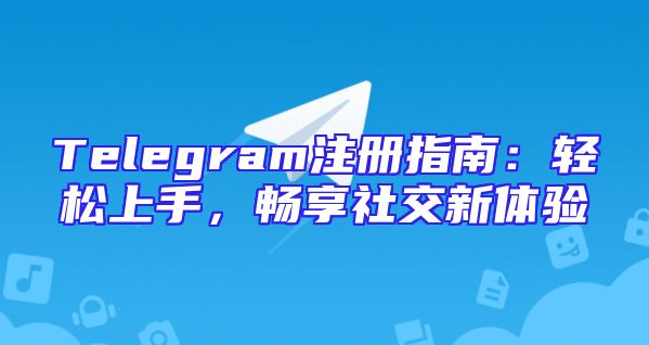 Telegram注册指南：轻松上手，畅享社交新体验