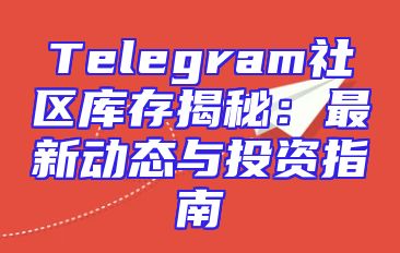 Telegram社区库存揭秘：最新动态与投资指南