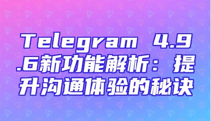 Telegram 4.9.6新功能解析：提升沟通体验的秘诀