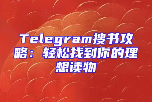 Telegram搜书攻略：轻松找到你的理想读物