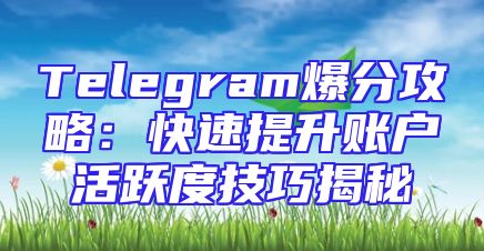 Telegram爆分攻略：快速提升账户活跃度技巧揭秘