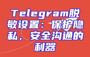 Telegram脱敏设置：保护隐私，安全沟通的利器