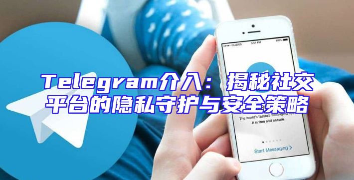 Telegram介入：揭秘社交平台的隐私守护与安全策略
