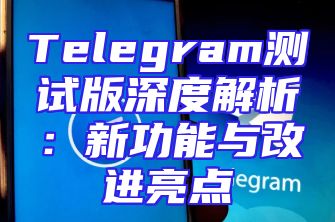 Telegram测试版深度解析：新功能与改进亮点