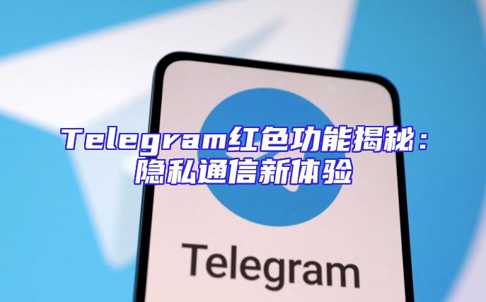Telegram红色功能揭秘：隐私通信新体验