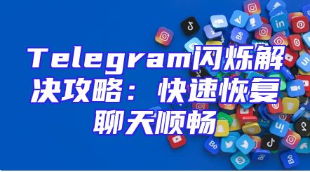 Telegram闪烁解决攻略：快速恢复聊天顺畅
