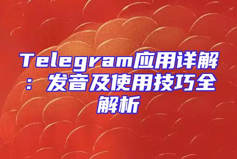 Telegram应用详解：发音及使用技巧全解析
