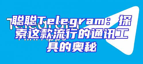 聪聪Telegram：探索这款流行的通讯工具的奥秘