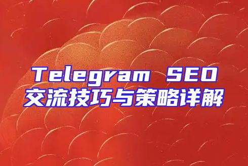 Telegram SEO交流技巧与策略详解