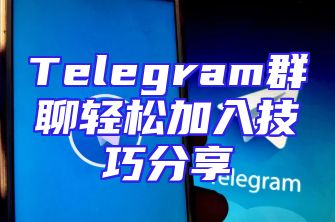 Telegram群聊轻松加入技巧分享