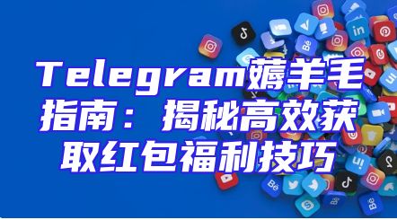 Telegram薅羊毛指南：揭秘高效获取红包福利技巧