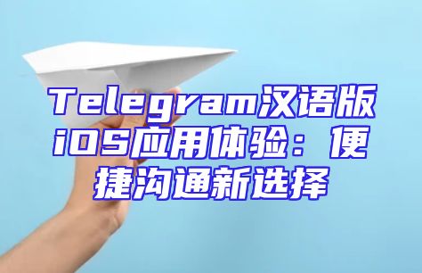 Telegram汉语版iOS应用体验：便捷沟通新选择