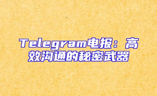 Telegram电报：高效沟通的秘密武器