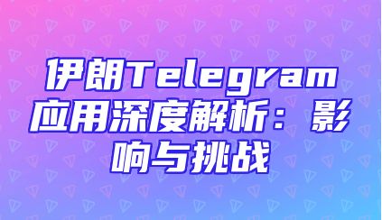 伊朗Telegram应用深度解析：影响与挑战