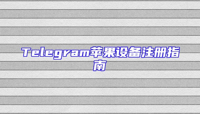 Telegram苹果设备注册指南