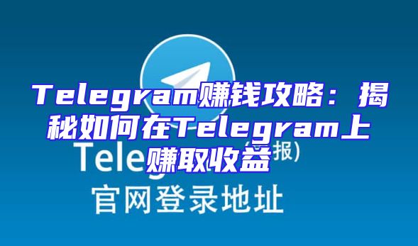Telegram赚钱攻略：揭秘如何在Telegram上赚取收益