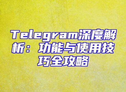 Telegram深度解析：功能与使用技巧全攻略