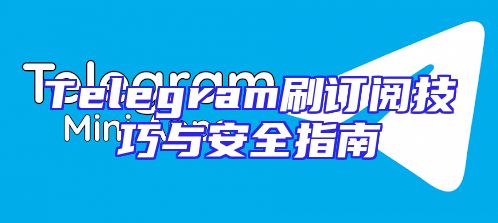 Telegram刷订阅技巧与安全指南