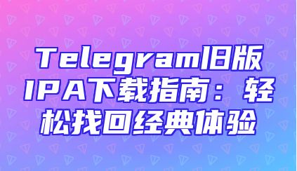 Telegram旧版IPA下载指南：轻松找回经典体验