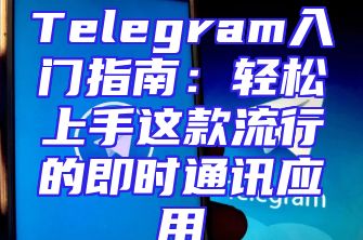 Telegram入门指南：轻松上手这款流行的即时通讯应用