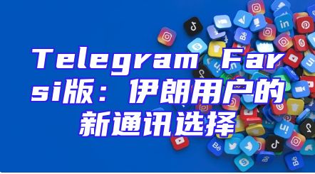 Telegram Farsi版：伊朗用户的新通讯选择