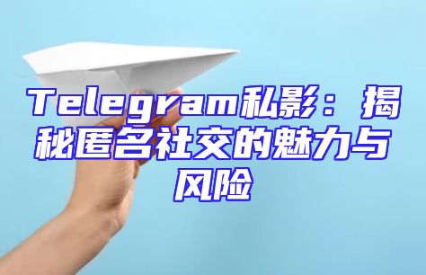 Telegram私影：揭秘匿名社交的魅力与风险