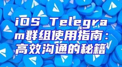 iOS Telegram群组使用指南：高效沟通的秘籍