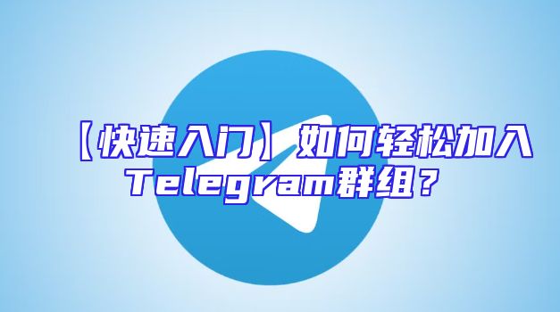 【快速入门】如何轻松加入Telegram群组？