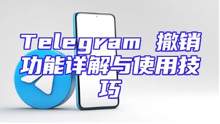 Telegram 撤销功能详解与使用技巧