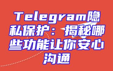 Telegram隐私保护：揭秘哪些功能让你安心沟通