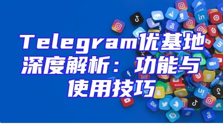 Telegram优基地深度解析：功能与使用技巧