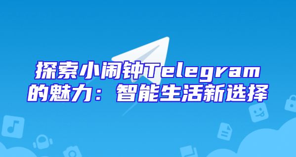 探索小闹钟Telegram的魅力：智能生活新选择