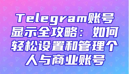 Telegram账号显示全攻略：如何轻松设置和管理个人与商业账号