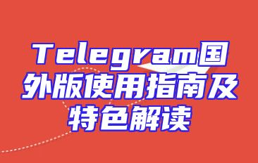 Telegram国外版使用指南及特色解读
