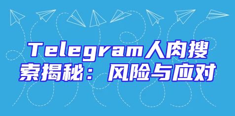 Telegram人肉搜索揭秘：风险与应对