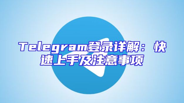 Telegram登录详解：快速上手及注意事项