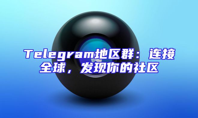 Telegram地区群：连接全球，发现你的社区