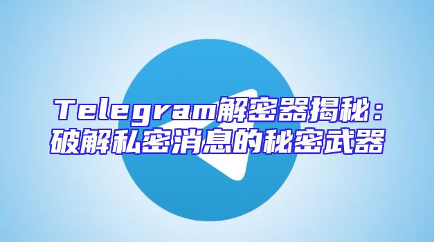 Telegram解密器揭秘：破解私密消息的秘密武器