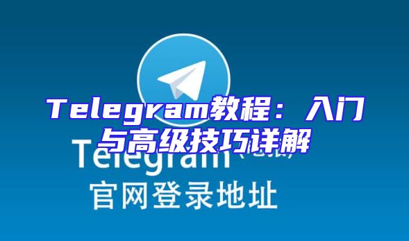 Telegram教程：入门与高级技巧详解