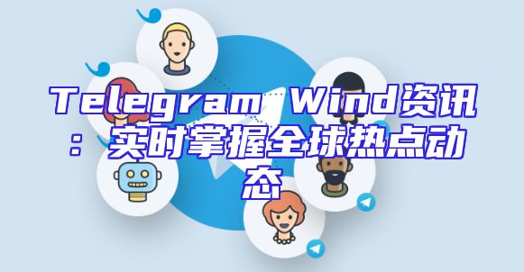 Telegram Wind资讯：实时掌握全球热点动态