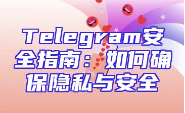 Telegram安全指南：如何确保隐私与安全