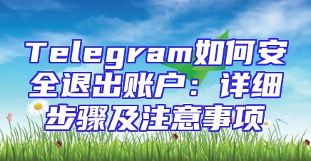 Telegram如何安全退出账户：详细步骤及注意事项