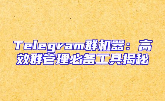 Telegram群机器：高效群管理必备工具揭秘