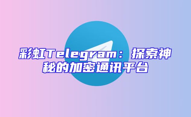 彩虹Telegram：探索神秘的加密通讯平台