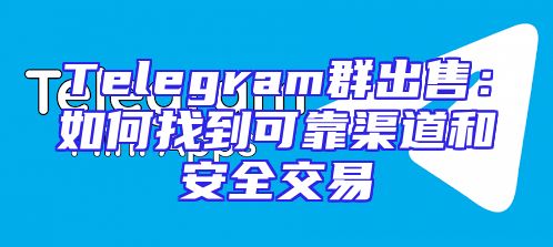 Telegram群出售：如何找到可靠渠道和安全交易